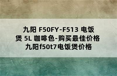 Joyoung/九阳 F50FY-F513 电饭煲 5L 咖啡色-购买最佳价格 九阳f50t7电饭煲价格